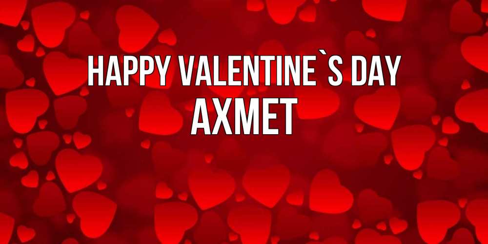 Greetings card с именем, Ахмет Happy Valentine`s Day новые бесплатные открытки на 14 февраля, день всех влюбленных Greetings with text for free download 